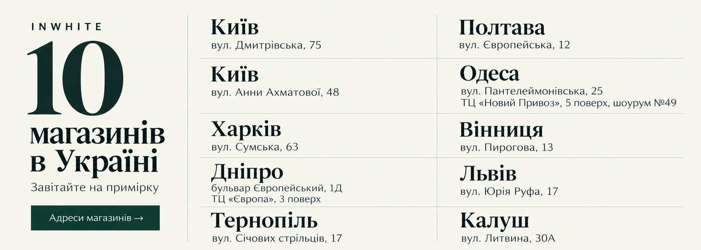 10 магазинів InWhite в Україні: дві адреси у Києві, а також Харків, Дніпро, Тернопіль, Полтава, Одеса, Вінниця, Львів та Калуш — вул. Литвина, 30А. Адреси й графік роботи всіх магазинів доступні за посиланням.